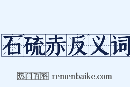 石硫赤反义词是什么意思的图片